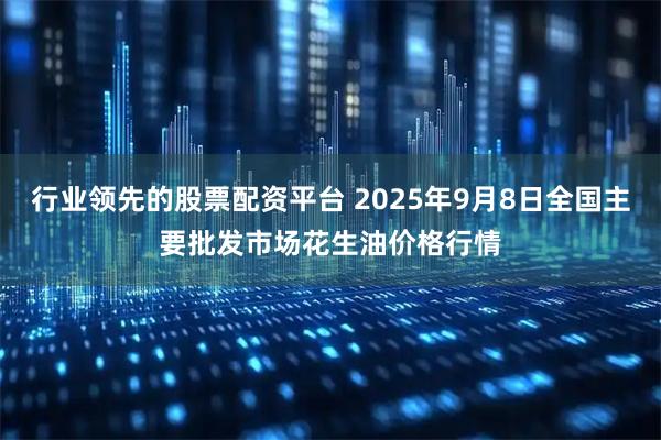 行业领先的股票配资平台 2025年9月8日全国主要批发市场花生油价格行情