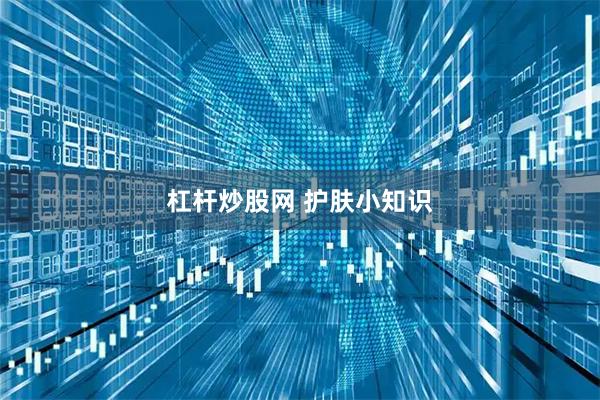 杠杆炒股网 护肤小知识