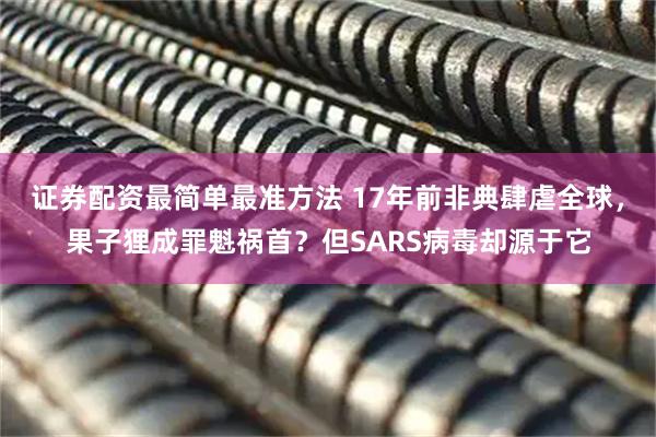 证券配资最简单最准方法 17年前非典肆虐全球，果子狸成罪魁祸首？但SARS病毒却源于它